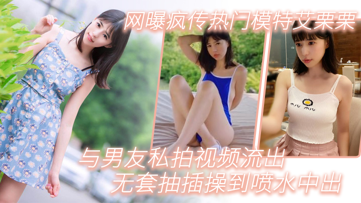 艾栗栗私拍泄密！无套爆操到喷水内射，极品模特浪叫求饶