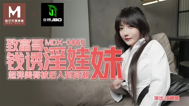 MDX0065 沈娜娜钱诱淫娃妹 致富哥爆操内射骚穴